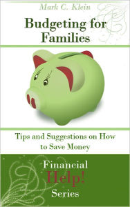 Title: Budgeting for Families: Tips and Suggestions on How to Save Money, Author: Mark C. Klein