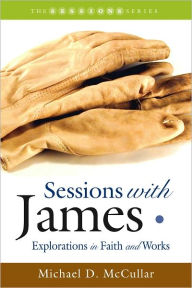 Title: Sessions with James: Explorations in Faith and Works, Author: Michael McCullar