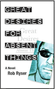 Title: Great Desires for Absent Things, Author: Rob Ryser