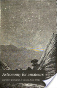 Title: Astronomy for Amateurs: An Astronomy/Nature Classic By Camille Flamarrion! AAA+++, Author: Camille Flamarrion