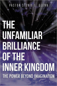 Title: The Unfamiliar Brilliance of the Inner Kingdom, Author: Pastor Stevie L. Glenn