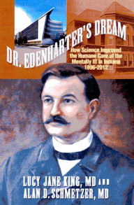 Title: Dr. Edenharter's Dream:How science Improved the Humane Care of the Mentally Ill in Indiana 1896–2012, Author: Lucy Jane King,MD