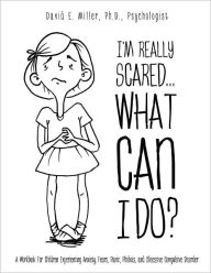 Title: I'm Really Scared...What Can I Do?, Author: David E. Miller Ph. D. Psychologist