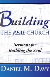 Title: Building the Real Church: Sermons for Building the Soul, Author: Daniel Davy