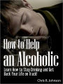 How to Help an Alcoholic: Learn How to Stop Drinking and Get Back Your Life on Track