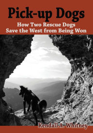 Title: Pick-Up Dogs: How Two Rescue Dogs Save the West from Being Won, Author: Kendall Whitney
