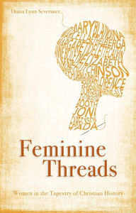 Title: Feminine Threads - Women in the Tapestry of Christian History, Author: Diana Lynn Severance