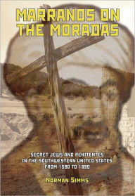 Title: Marranos on Moradas: Secret Jews and Penitentes in the Southwestern United States, Author: Norman Simms