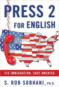 Title: Press 2 for English: Fix Immigration, Save America, Author: S. Rob Sobhani PhD