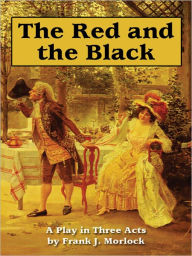 Title: The Red and the Black: A Play in Three Acts Based on the Novel by Stendhal, Author: Frank J. Morlock
