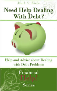 Title: Need Help Dealing With Debt? Help and Advice about Dealing with Debt Problems, Author: Mark C. Klein