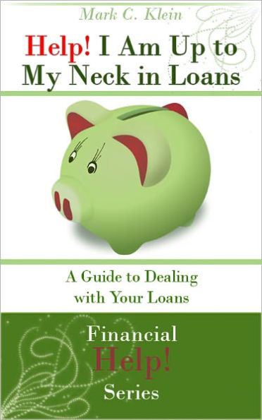 Help! I Am Up To My Neck In Loans: A Guide to Dealing with Your Loans