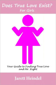 Title: Does True Love Book Exist? For Girls: Your Guide to Finding True Love and Mr. Right, Author: Jarett Heindel