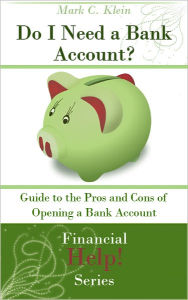 Title: Do I Need a Bank Account? Guide to the Pro and Cons of Opening a Bank Account, Author: Mark C. Klein