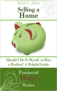 Title: Selling a Home: Should I Do It Myself or Hire a Realtor? A Helpful Guide, Author: Mark C. Klein