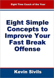 Title: Eight Simple Concepts to Improve Your Fast Break Offense, Author: Kevin Sivils