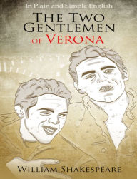 Title: The Two Gentlemen of Verona in Plain and Simple English (A Modern Translation and the Original Version), Author: William Shakespeare