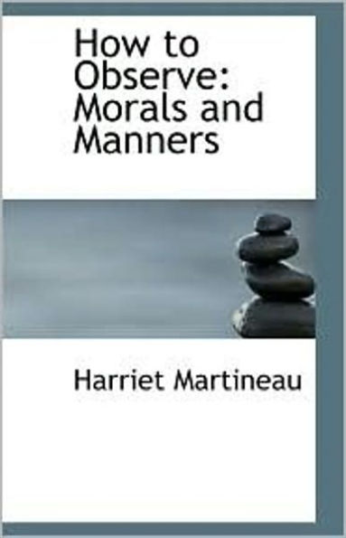 How to Observe: Morals And Manners! An Instructional, Etiquette, Philosophy Classic By Harriet Martineau! AAA+++