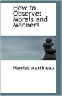 How to Observe: Morals And Manners! An Instructional, Etiquette, Philosophy Classic By Harriet Martineau! AAA+++