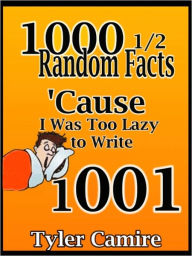 Title: 1000 1/2 Random Facts 'Cause I Was Too Lazy to Write 1001, Author: Tyler Camire
