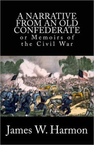 Title: A Narrative from an Old Confederate; or Memoirs from the Civil War, Author: Dr. James W. Harmon