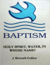 Title: Baptism, Holy Spirit, Water, In Whose Name, Author: J.Bennett Collins