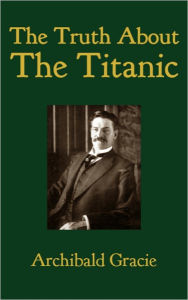 Title: The Truth About the Titanic, Author: Archibald Gracie