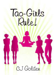 Title: Tao-Girls Rule! Finding Balance, Staying Strong, Being Bold, In A World Of Challenges, Author: CJ Golden