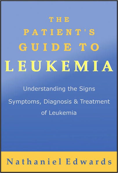 The Patient's Guide to Leukemia: Understanding the Signs, Symptoms, Diagnosis, and Treatment of Leukemia