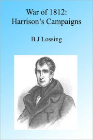 Title: War of 1812: Harrison's Campaigns, Illustrated, Author: B J Lossing