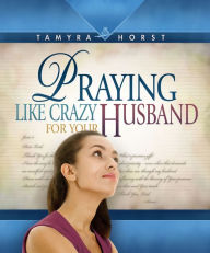 Title: Praying Like Crazy for Your Husband, Author: Tamyra Horst