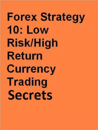 Title: Forex Strategy 10 Low Risk High Return Currency Trading Secrets, Author: TRADER X