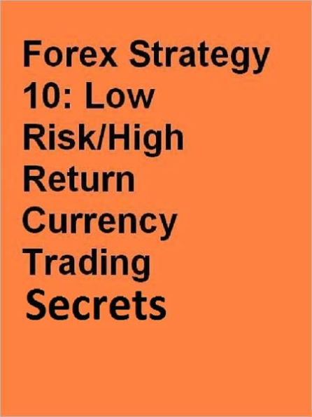 Forex Strategy 10 Low Risk High Return Currency Trading Secrets