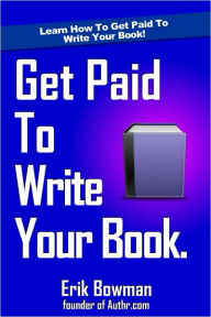 Title: How To Get Paid To Write Your Book, Author: Erik Bowman