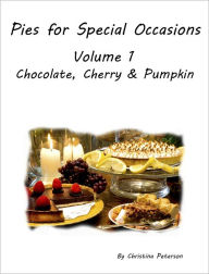 Title: Pies for Special Occasions Volume 1 Chocolate, Cherry and Pumpkin, Author: Christina Peterson