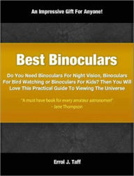 Title: Best Binoculars: Do You Need Binoculars For Night Vision, Binoculars For Bird Watching or Binoculars For Kids? Then You Will Love This Practical Guide To Viewing The Universe, Author: Errol Taff