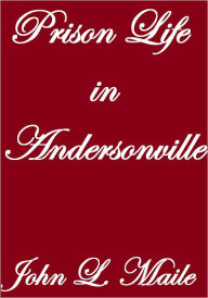 Title: Prison Life In Andersonville, Author: John L. Maile