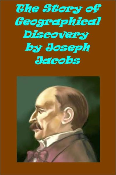 The Story of Geographical Discovery How the World Became Known by Joseph Jacobs (Illustrated)