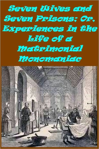 Seven Wives and Seven Prisons; Or, Experiences in the Life of a Matrimonial Monomaniac. a True Story by L.A. Abbott