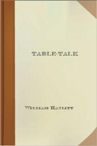 Title: Table-Talk: Essays on Men and Manners! An Etiquette Classic By William Hazlitt! AAA+++, Author: william hazlitt