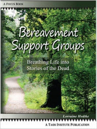 Title: Bereavement Support Groups: Breathing Life into Stories of the Dead, Author: Lorraine Hedtke
