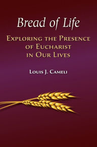 Title: Bread of Life: Exploring the Presence of Eucharist in Our Lives, Author: Louis Cameli