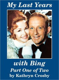 Title: My Last Years with Bing: Part one of two, Author: Kathryn Crosby