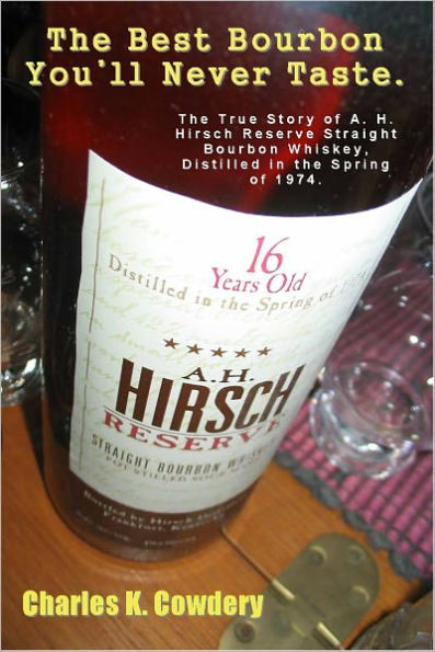 The Best Bourbon You'll Never Taste. The True Story Of A. H. Hirsch Reserve Straight Bourbon Whiskey, Distilled In The Spring of 1974.