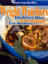 Title: Weight Watchers Diabetes Diet And Cookbook For Seniors, Author: Carol Ann Dardley