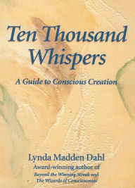 Title: Ten Thousand Whispers: A Guide to Conscious Creation, Author: Lynda Madden Dahl