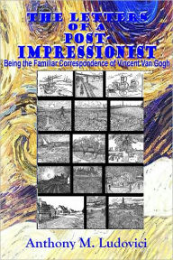 Title: THE LETTERS OF A POST-IMPRESSIONIST - Being the Familiar Correspondence of Vincent Van Gogh (Illustrated with Sketches by Van Gogh), Author: Vincent Van Gogh