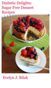 Title: Diabetic Delights: Sugar Free Dessert Recipes, Author: Evelyn J. Biluk
