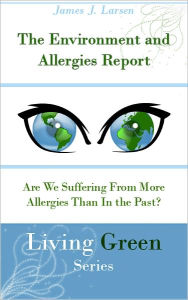 Title: The Environment and Allergies Report: Are We Suffering From More Allergies Than In the Past?, Author: James J. Larsen