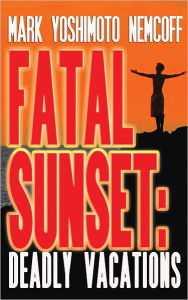 Title: Fatal Sunset: Deadly Vacations, Author: Mark Yoshimoto Nemcoff